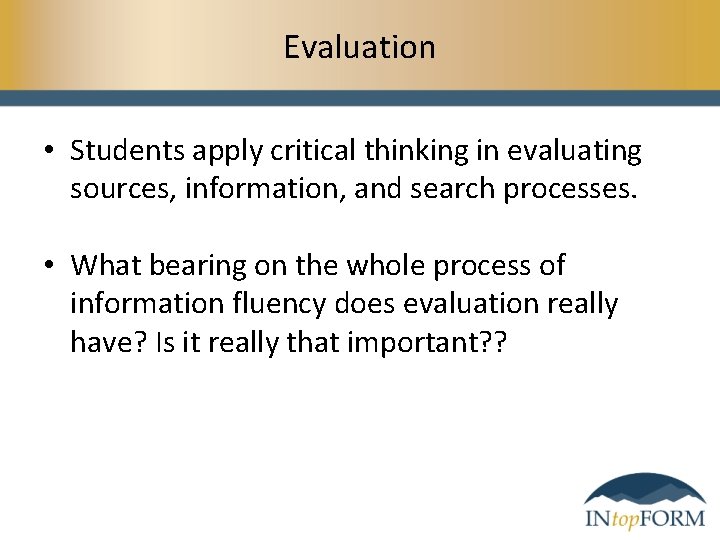 Evaluation • Students apply critical thinking in evaluating sources, information, and search processes. •