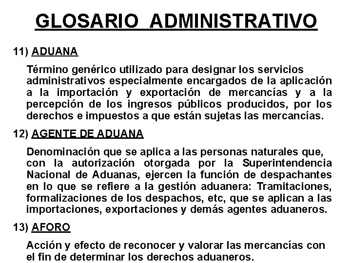 GLOSARIO ADMINISTRATIVO 11) ADUANA Término genérico utilizado para designar los servicios administrativos especialmente encargados