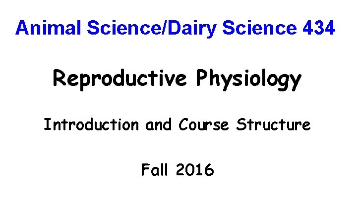 Animal Science/Dairy Science 434 Reproductive Physiology Introduction and Course Structure Fall 2016 