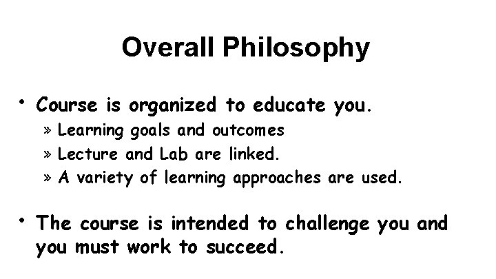 Overall Philosophy • Course is organized to educate you. • The course is intended