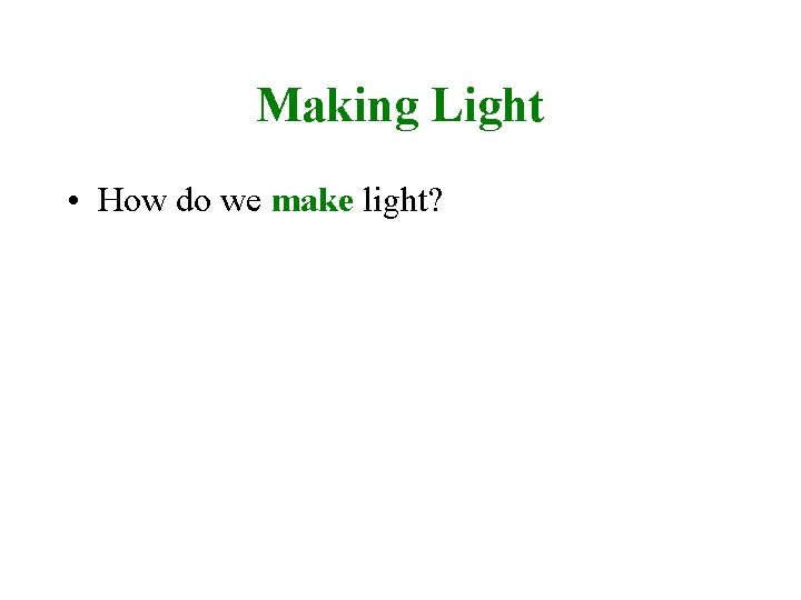 Making Light • How do we make light? 