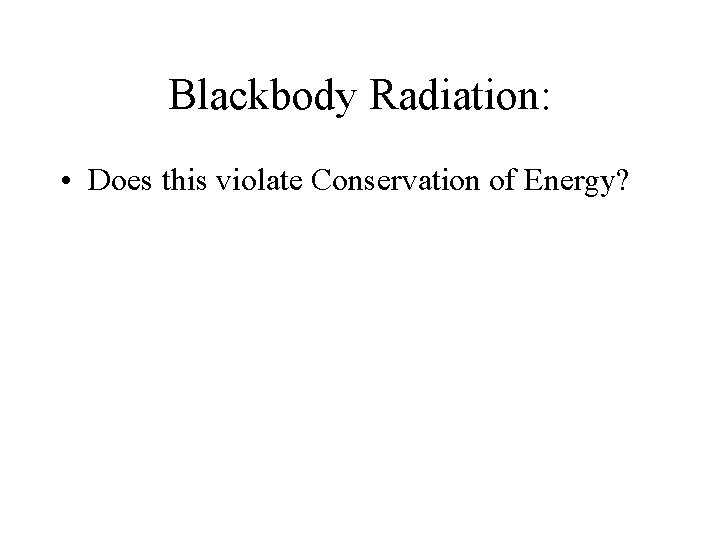 Blackbody Radiation: • Does this violate Conservation of Energy? 