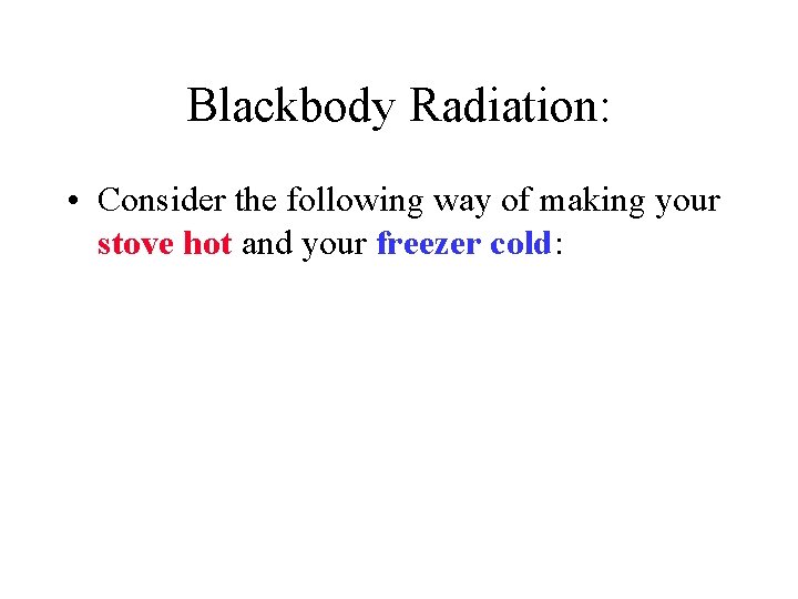 Blackbody Radiation: • Consider the following way of making your stove hot and your