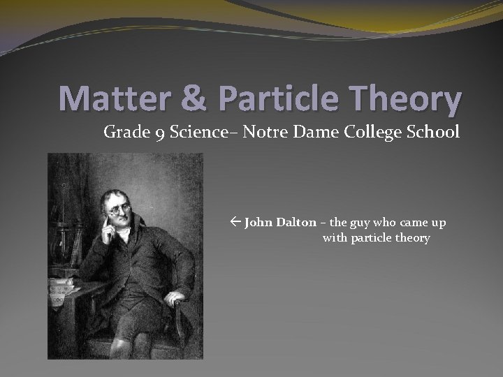 Matter & Particle Theory Grade 9 Science– Notre Dame College School John Dalton –