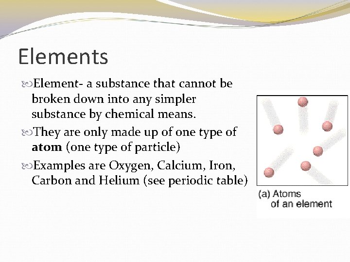 Elements Element- a substance that cannot be broken down into any simpler substance by