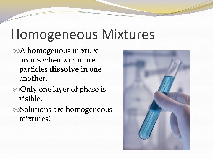 Homogeneous Mixtures A homogenous mixture occurs when 2 or more particles dissolve in one