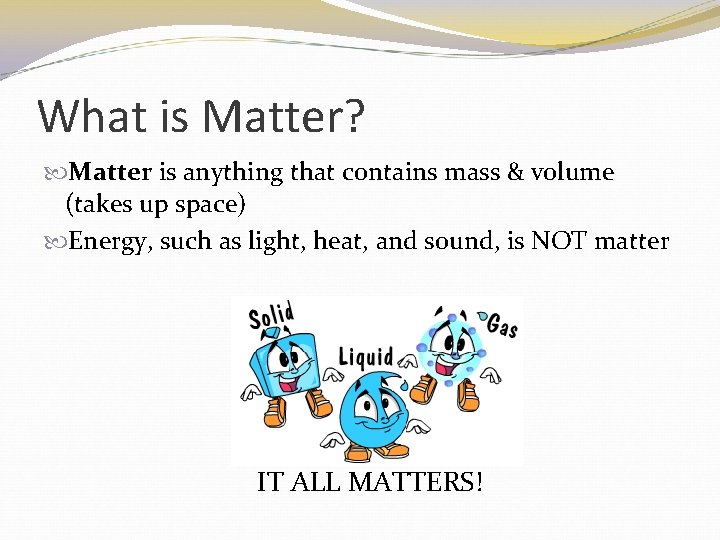 What is Matter? Matter is anything that contains mass & volume (takes up space)
