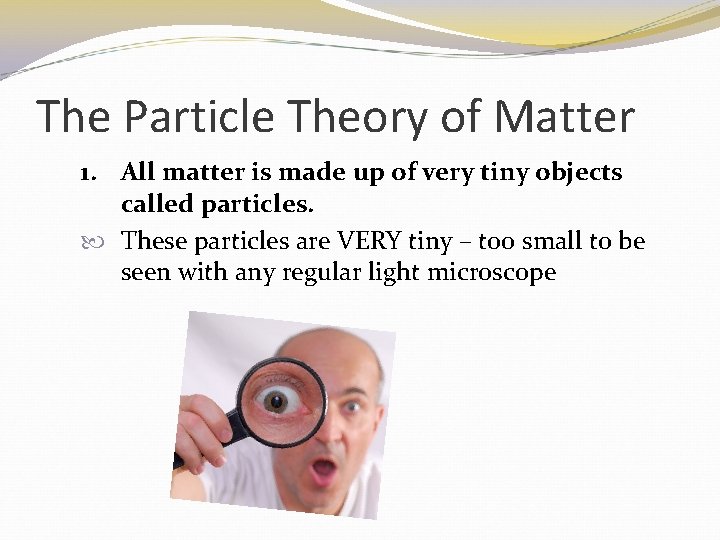 The Particle Theory of Matter 1. All matter is made up of very tiny