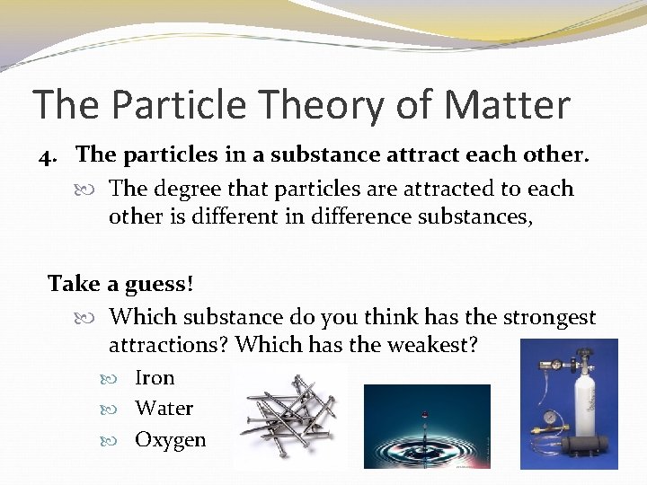 The Particle Theory of Matter 4. The particles in a substance attract each other.