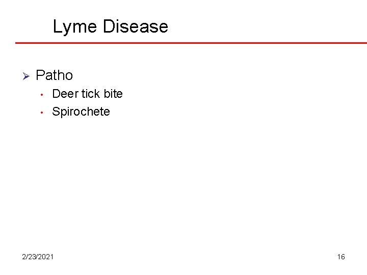 Lyme Disease Ø Patho • • Deer tick bite Spirochete 2/23/2021 16 Lyme Disease Ø Patho • • Deer tick bite Spirochete 2/23/2021 16