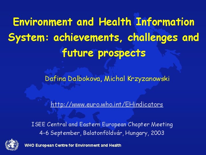 Environment and Health Information System: achievements, challenges and future prospects Dafina Dalbokova, Michal Krzyzanowski