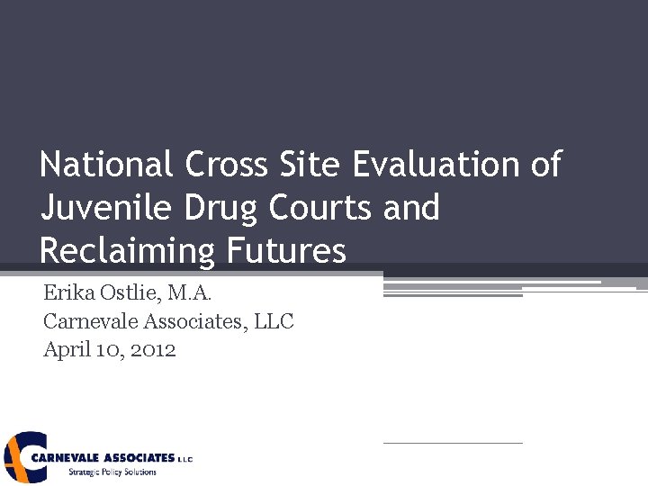 National Cross Site Evaluation of Juvenile Drug Courts and Reclaiming Futures Erika Ostlie, M.