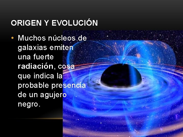 ORIGEN Y EVOLUCIÓN • Muchos núcleos de galaxias emiten una fuerte radiación, cosa que