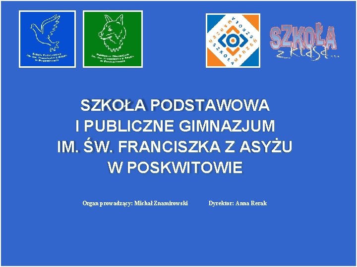 SZKOŁA PODSTAWOWA I PUBLICZNE GIMNAZJUM IM. ŚW. FRANCISZKA Z ASYŻU W POSKWITOWIE Organ prowadzący: SZKOŁA PODSTAWOWA I PUBLICZNE GIMNAZJUM IM. ŚW. FRANCISZKA Z ASYŻU W POSKWITOWIE Organ prowadzący: