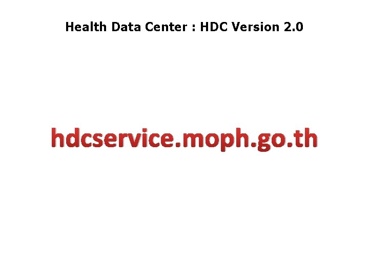 Health Data Center : HDC Version 2. 0 hdcservice. moph. go. th 