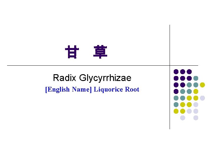 甘 草 Radix Glycyrrhizae [English Name] Liquorice Root 