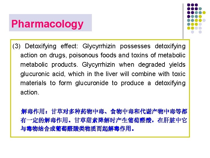 Pharmacology (3) Detoxifying effect: Glycyrrhizin possesses detoxifying action on drugs, poisonous foods and toxins