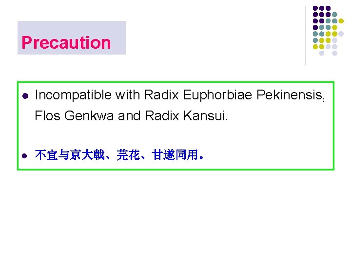 Precaution l Incompatible with Radix Euphorbiae Pekinensis, Flos Genkwa and Radix Kansui. l 不宜与京大戟、芫花、甘遂同用。