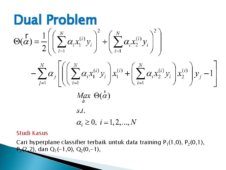 Dual Problem Studi Kasus Cari hyperplane classifier terbaik untuk data training P 1(1, 0),