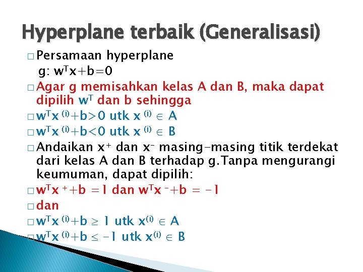 Hyperplane terbaik (Generalisasi) � Persamaan hyperplane g: w. Tx+b=0 � Agar g memisahkan kelas Hyperplane terbaik (Generalisasi) � Persamaan hyperplane g: w. Tx+b=0 � Agar g memisahkan kelas