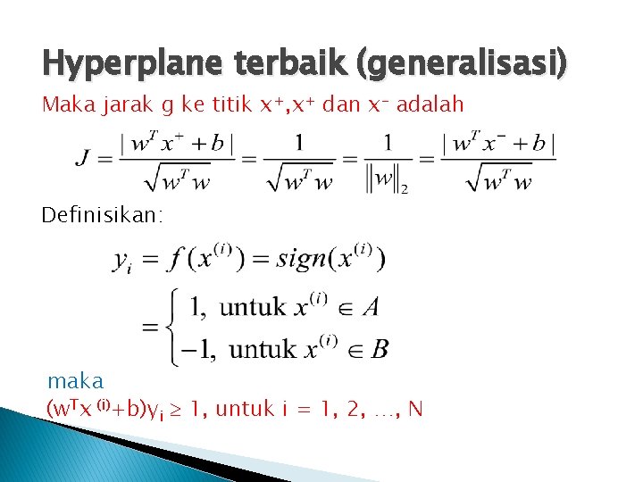 Hyperplane terbaik (generalisasi) Maka jarak g ke titik x+, x+ dan x- adalah Definisikan: Hyperplane terbaik (generalisasi) Maka jarak g ke titik x+, x+ dan x- adalah Definisikan: