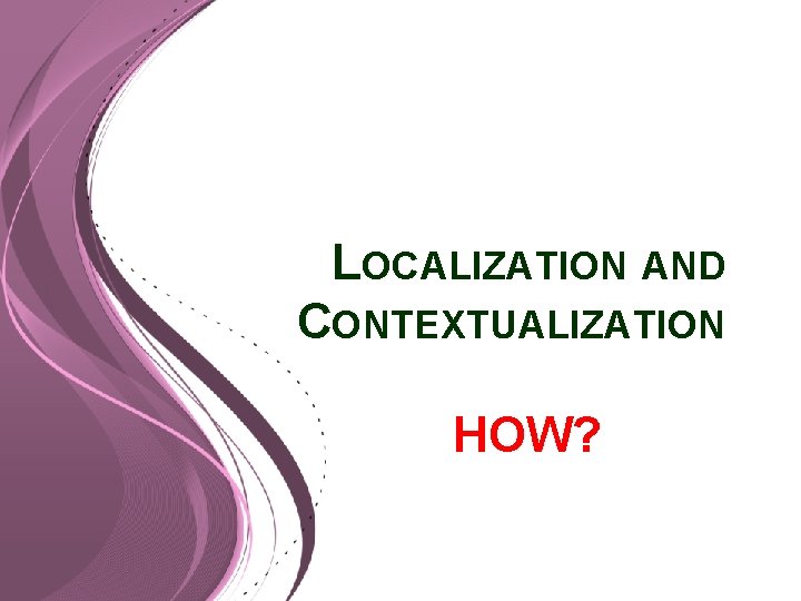 LOCALIZATION AND CONTEXTUALIZATION HOW? 