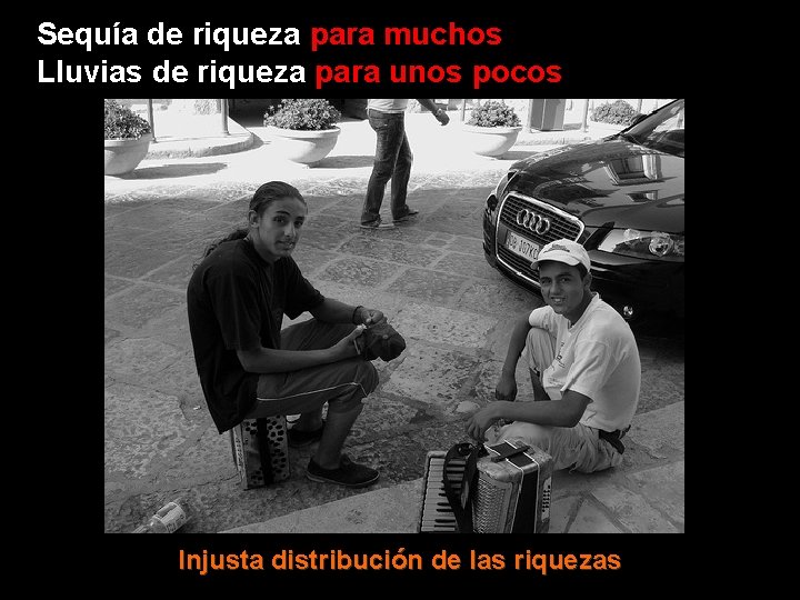 Sequía de riqueza para muchos Lluvias de riqueza para unos pocos Injusta distribución de