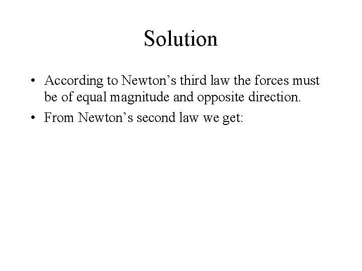 Solution • According to Newton’s third law the forces must be of equal magnitude