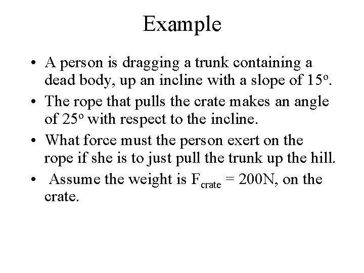 Example • A person is dragging a trunk containing a dead body, up an