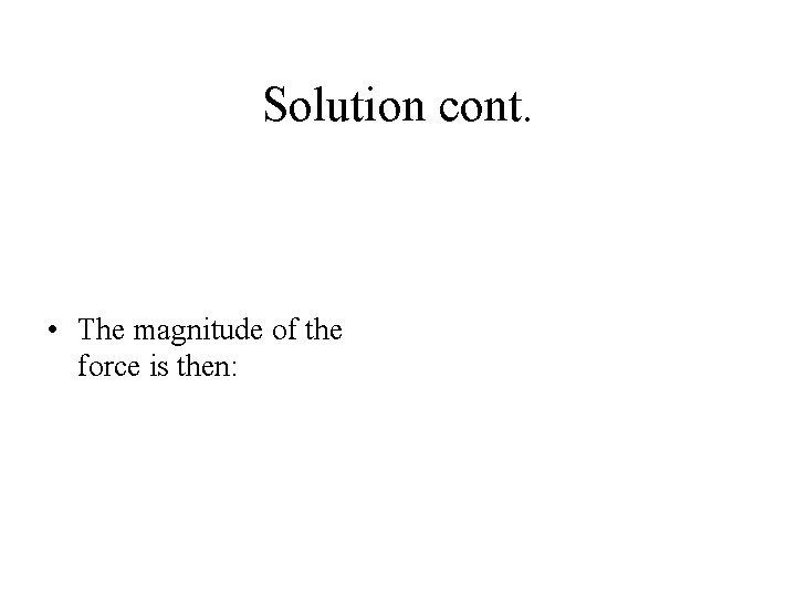 Solution cont. • The magnitude of the force is then: 
