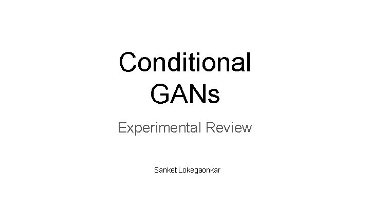 Conditional GANs Experimental Review Sanket Lokegaonkar 