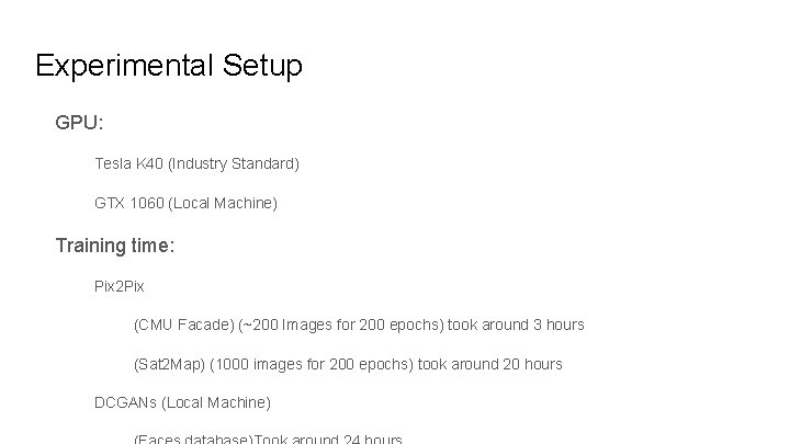 Experimental Setup GPU: Tesla K 40 (Industry Standard) GTX 1060 (Local Machine) Training time: