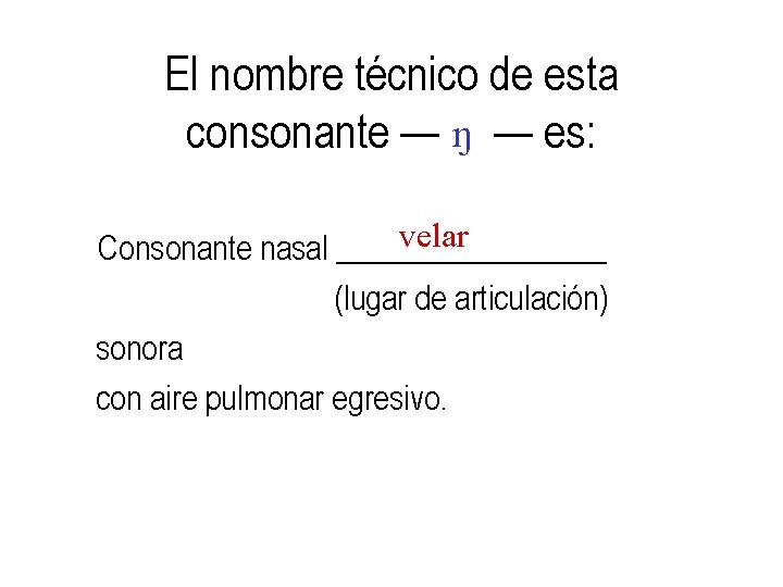 El nombre técnico de esta consonante — N — es: velar Consonante nasal _________