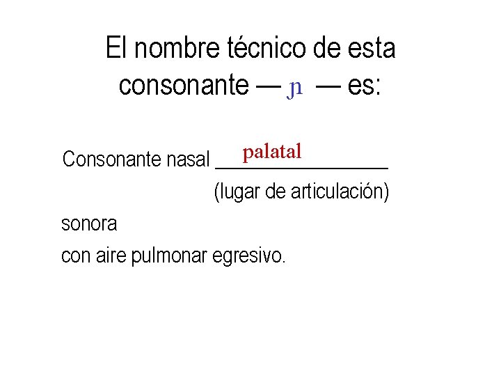 El nombre técnico de esta consonante — — es: palatal Consonante nasal _________ (lugar