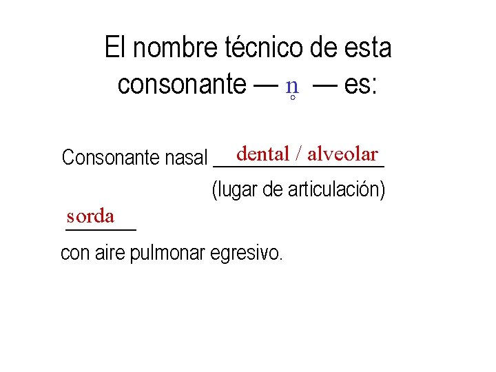 El nombre técnico de esta consonante — n — es: dental / alveolar Consonante