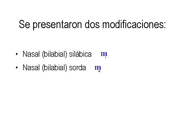 Se presentaron dos modificaciones: • Nasal (bilabial) silábica • Nasal (bilabial) sorda m m