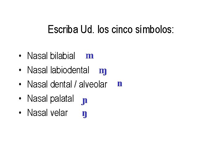 Escriba Ud. los cinco símbolos: • • • Nasal bilabial m Nasal labiodental M