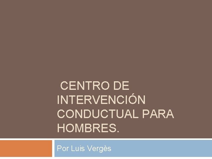  CENTRO DE INTERVENCIÓN CONDUCTUAL PARA HOMBRES. Por Luis Vergès 