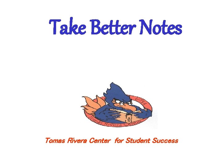 Take Better Notes Tomas Rivera Center for Student Success 