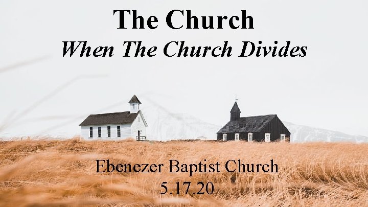 The Church When The Church Divides Ebenezer Baptist Church 5. 17. 20 