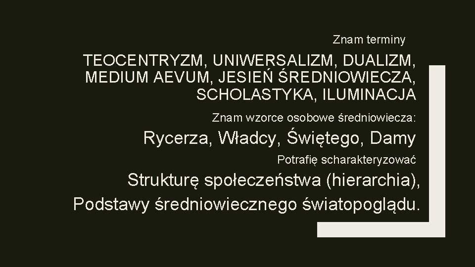 Znam terminy TEOCENTRYZM, UNIWERSALIZM, DUALIZM, MEDIUM AEVUM, JESIEŃ ŚREDNIOWIECZA, SCHOLASTYKA, ILUMINACJA Znam wzorce osobowe