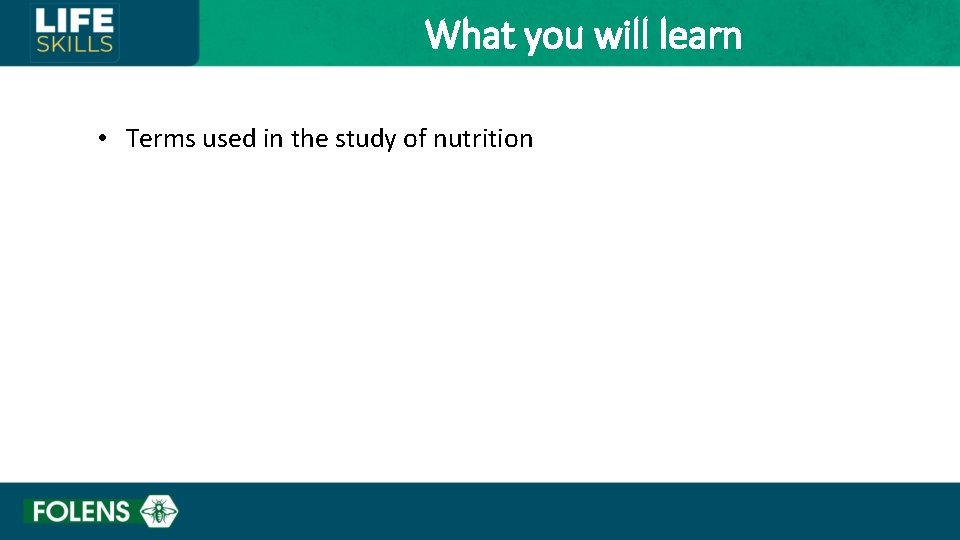 What you will learn • Terms used in the study of nutrition 