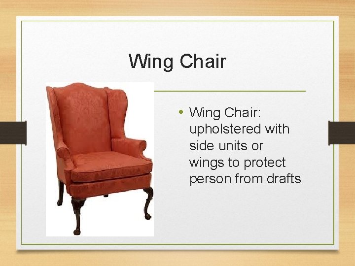 Wing Chair • Wing Chair: upholstered with side units or wings to protect person