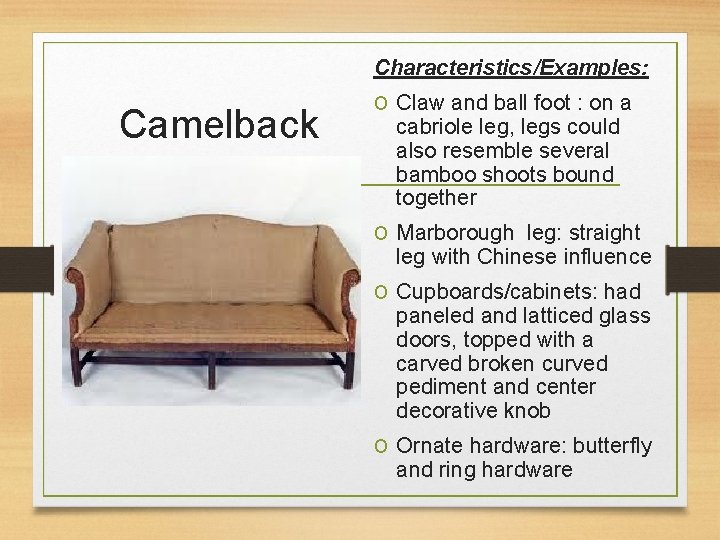 Characteristics/Examples: Camelback o Claw and ball foot : on a cabriole leg, legs could