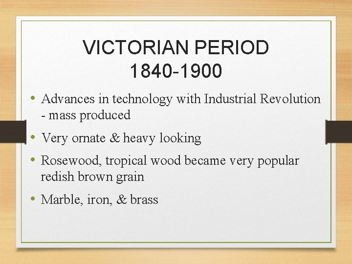 VICTORIAN PERIOD 1840 -1900 • Advances in technology with Industrial Revolution - mass produced