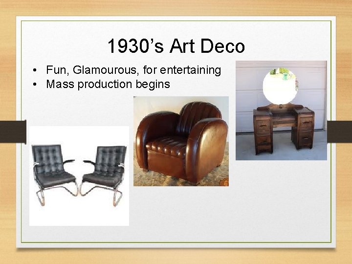 1930’s Art Deco • Fun, Glamourous, for entertaining • Mass production begins 