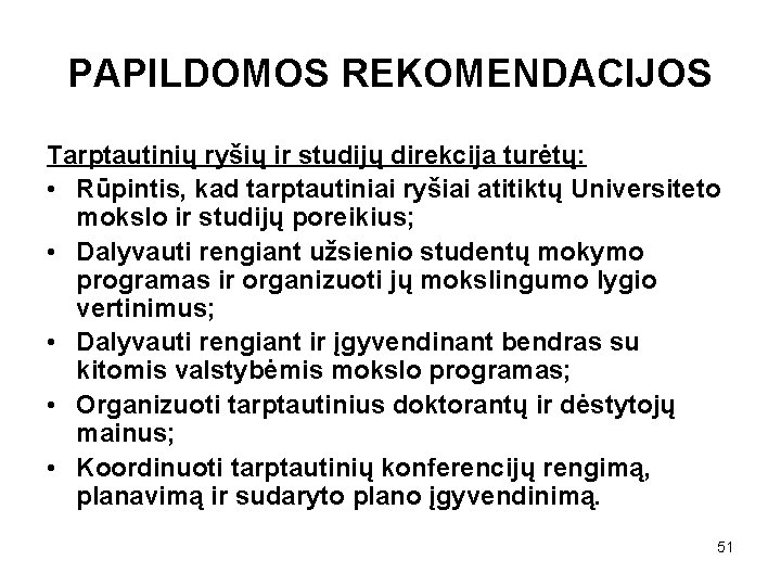 PAPILDOMOS REKOMENDACIJOS Tarptautinių ryšių ir studijų direkcija turėtų: • Rūpintis, kad tarptautiniai ryšiai atitiktų