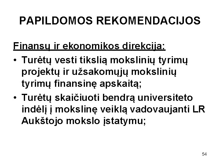 PAPILDOMOS REKOMENDACIJOS Finansų ir ekonomikos direkcija: • Turėtų vesti tikslią mokslinių tyrimų projektų ir