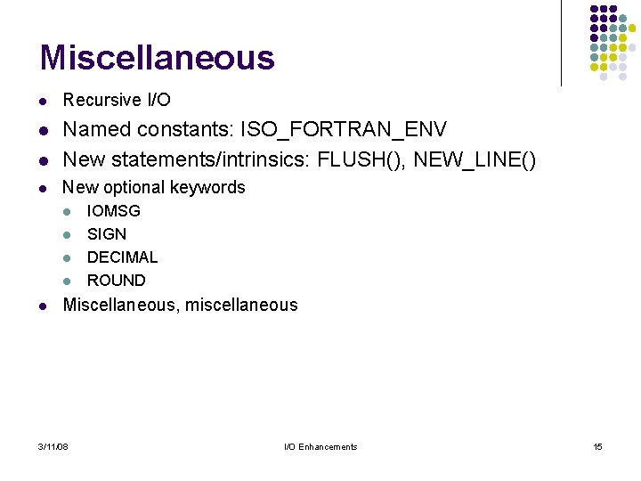 Miscellaneous l Recursive I/O l l Named constants: ISO_FORTRAN_ENV New statements/intrinsics: FLUSH(), NEW_LINE() l