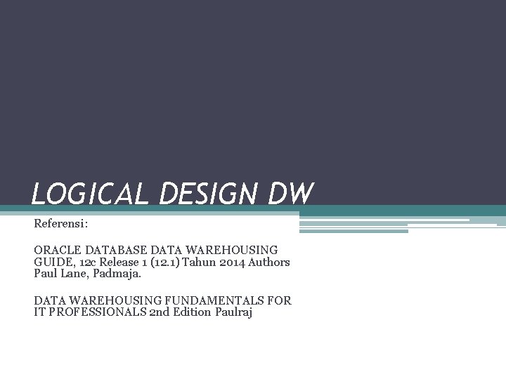 LOGICAL DESIGN DW Referensi: ORACLE DATABASE DATA WAREHOUSING GUIDE, 12 c Release 1 (12.